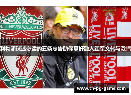 利物浦球迷必读的五条忠告助你更好融入红军文化与激情
