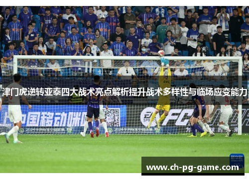 津门虎逆转亚泰四大战术亮点解析提升战术多样性与临场应变能力