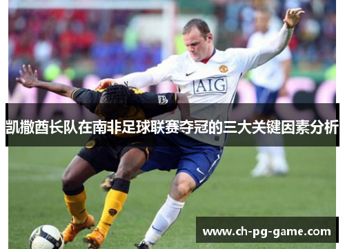 凯撒酋长队在南非足球联赛夺冠的三大关键因素分析