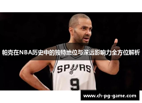 帕克在NBA历史中的独特地位与深远影响力全方位解析