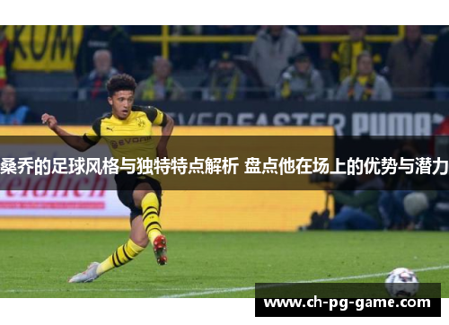 桑乔的足球风格与独特特点解析 盘点他在场上的优势与潜力