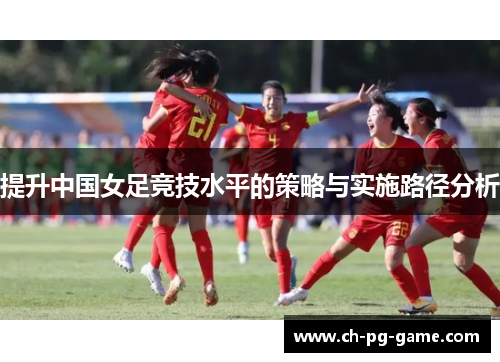 提升中国女足竞技水平的策略与实施路径分析