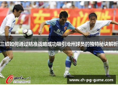 三镇如何通过精准战略成功吸引沧州球员的独特秘诀解析