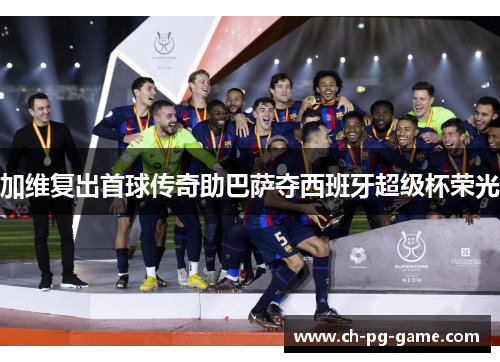 加维复出首球传奇助巴萨夺西班牙超级杯荣光