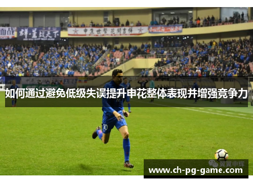 如何通过避免低级失误提升申花整体表现并增强竞争力