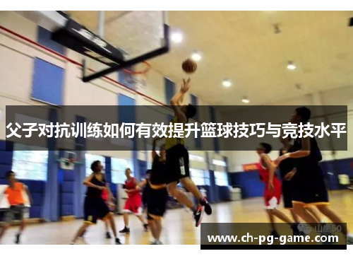 父子对抗训练如何有效提升篮球技巧与竞技水平