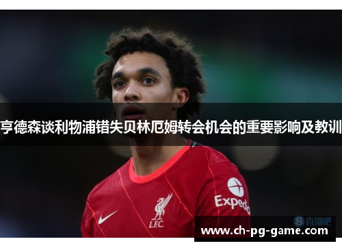 亨德森谈利物浦错失贝林厄姆转会机会的重要影响及教训