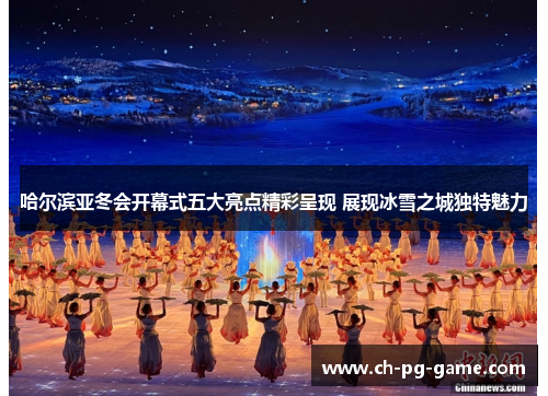 哈尔滨亚冬会开幕式五大亮点精彩呈现 展现冰雪之城独特魅力