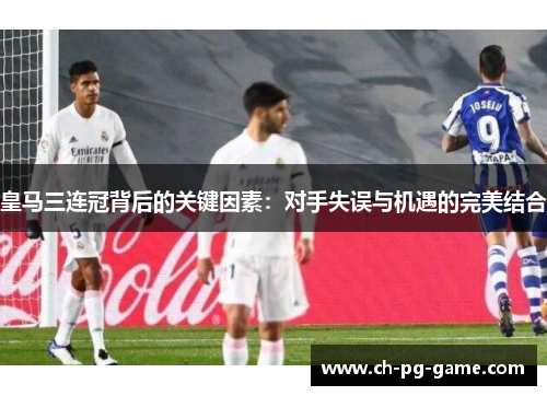 皇马三连冠背后的关键因素：对手失误与机遇的完美结合