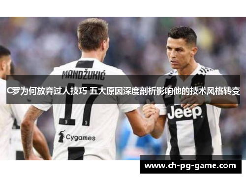 C罗为何放弃过人技巧 五大原因深度剖析影响他的技术风格转变