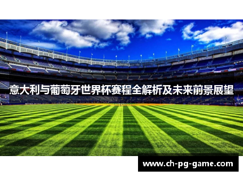 意大利与葡萄牙世界杯赛程全解析及未来前景展望