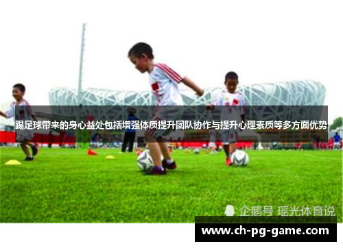 踢足球带来的身心益处包括增强体质提升团队协作与提升心理素质等多方面优势