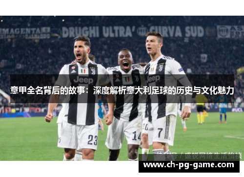 意甲全名背后的故事：深度解析意大利足球的历史与文化魅力