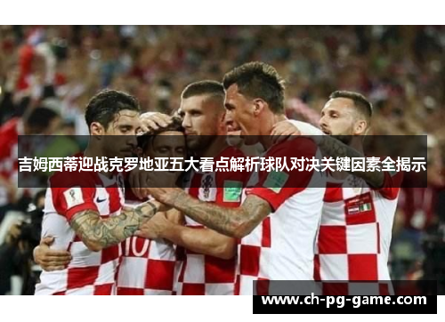 吉姆西蒂迎战克罗地亚五大看点解析球队对决关键因素全揭示