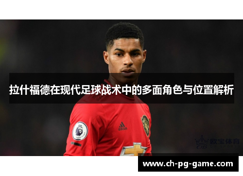 拉什福德在现代足球战术中的多面角色与位置解析