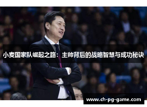 小麦国家队崛起之路:主帅背后的战略智慧与成功秘诀