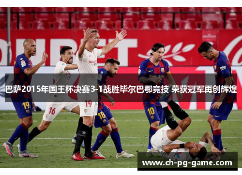 巴萨2015年国王杯决赛3-1战胜毕尔巴鄂竞技 荣获冠军再创辉煌