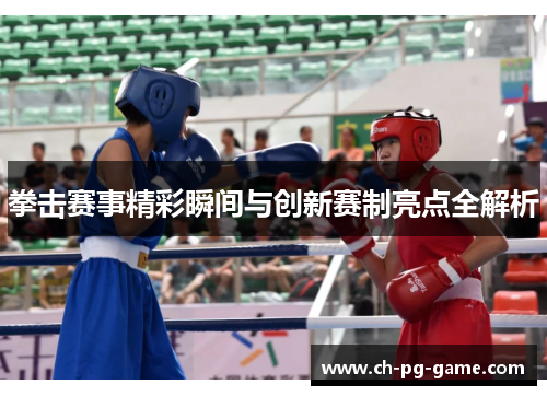 拳击赛事精彩瞬间与创新赛制亮点全解析