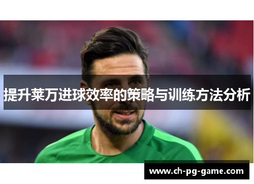 提升莱万进球效率的策略与训练方法分析