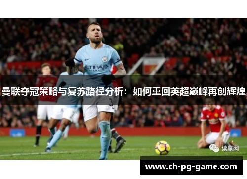 曼联夺冠策略与复苏路径分析：如何重回英超巅峰再创辉煌
