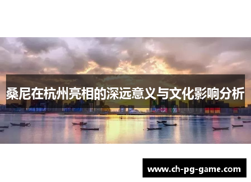 桑尼在杭州亮相的深远意义与文化影响分析