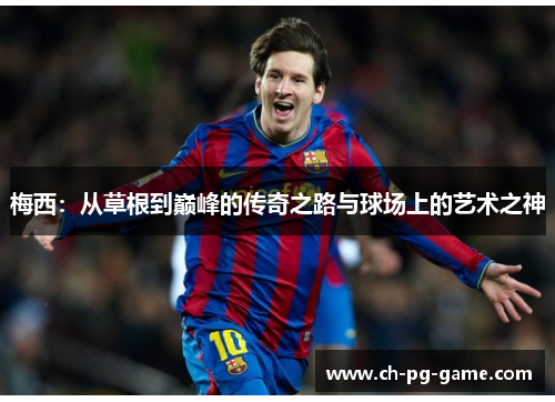 梅西：从草根到巅峰的传奇之路与球场上的艺术之神