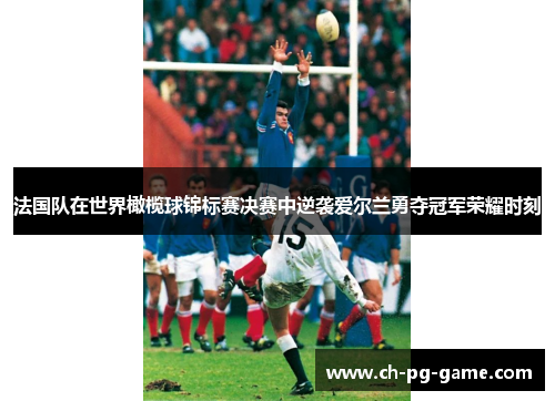 法国队在世界橄榄球锦标赛决赛中逆袭爱尔兰勇夺冠军荣耀时刻