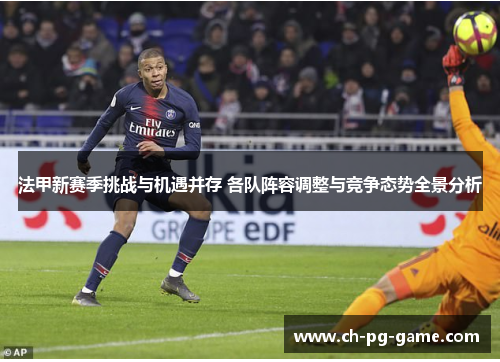 法甲新赛季挑战与机遇并存 各队阵容调整与竞争态势全景分析