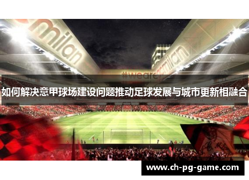 如何解决意甲球场建设问题推动足球发展与城市更新相融合
