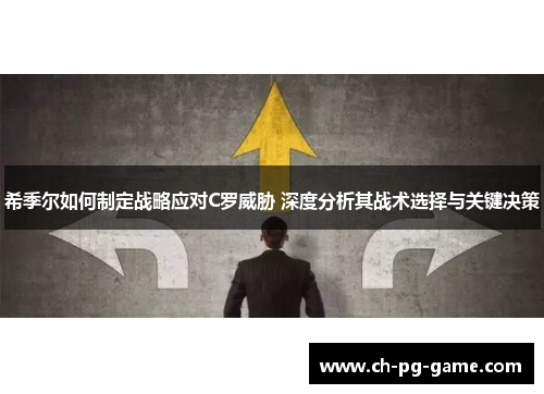 希季尔如何制定战略应对C罗威胁 深度分析其战术选择与关键决策