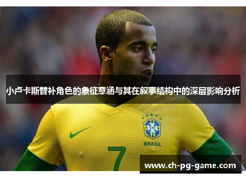 小卢卡斯替补角色的象征意涵与其在叙事结构中的深层影响分析