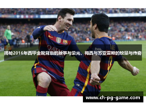 揭秘2016年西甲金靴背后的故事与荣光,梅西与苏亚雷斯的较量与传奇 揭秘2016年西甲金靴背后的故事与荣光,梅西与苏亚雷斯的较量与传奇