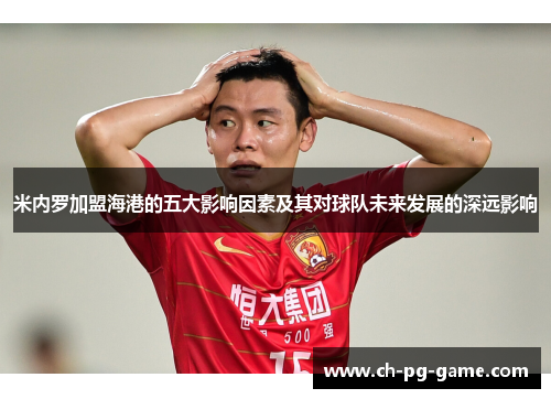 米内罗加盟海港的五大影响因素及其对球队未来发展的深远影响