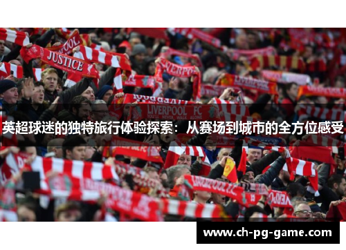 英超球迷的独特旅行体验探索：从赛场到城市的全方位感受