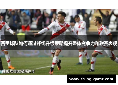 西甲球队如何通过锋线升级策略提升整体竞争力和联赛表现
