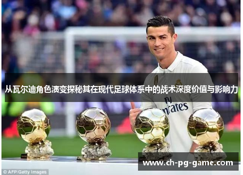 从瓦尔迪角色演变探秘其在现代足球体系中的战术深度价值与影响力