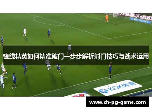 锋线精英如何精准破门一步步解析射门技巧与战术运用