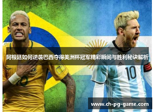 阿根廷如何逆袭巴西夺得美洲杯冠军精彩瞬间与胜利秘诀解析 阿根廷如何逆袭巴西夺得美洲杯冠军精彩瞬间与胜利秘诀解析