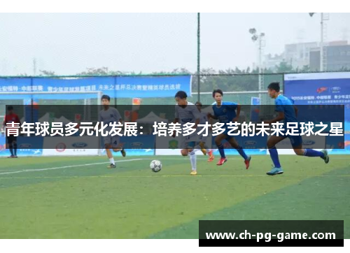 青年球员多元化发展：培养多才多艺的未来足球之星