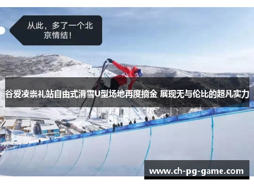 谷爱凌崇礼站自由式滑雪U型场地再度摘金 展现无与伦比的超凡实力