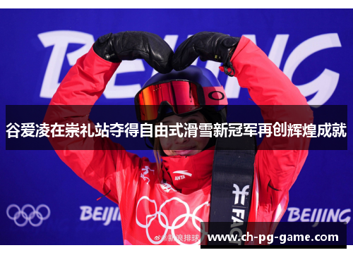 谷爱凌在崇礼站夺得自由式滑雪新冠军再创辉煌成就