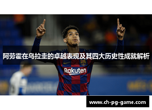 阿劳霍在乌拉圭的卓越表现及其四大历史性成就解析