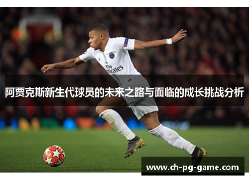 阿贾克斯新生代球员的未来之路与面临的成长挑战分析 阿贾克斯新生代球员的未来之路与面临的成长挑战分析