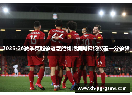 2025-26赛季英超争冠激烈利物浦阿森纳仅差一分争锋