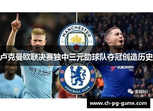 卢克曼欧联决赛独中三元助球队夺冠创造历史