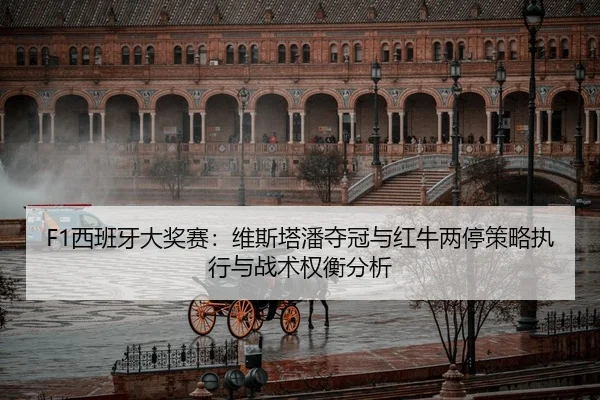 F1西班牙大奖赛：维斯塔潘夺冠与红牛两停策略执行与战术权衡分析