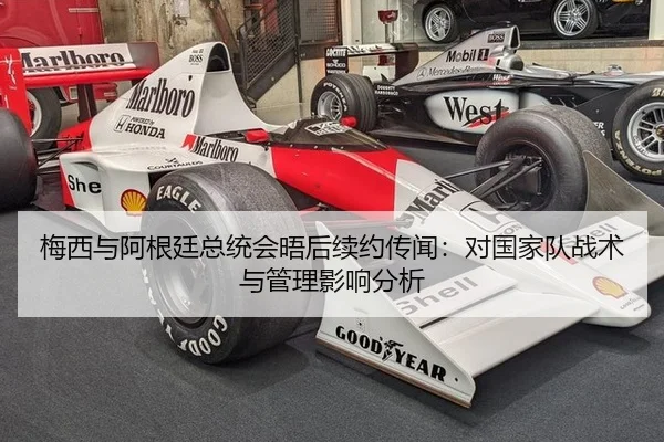 梅西与阿根廷总统会晤后续约传闻：对国家队战术与管理影响分析