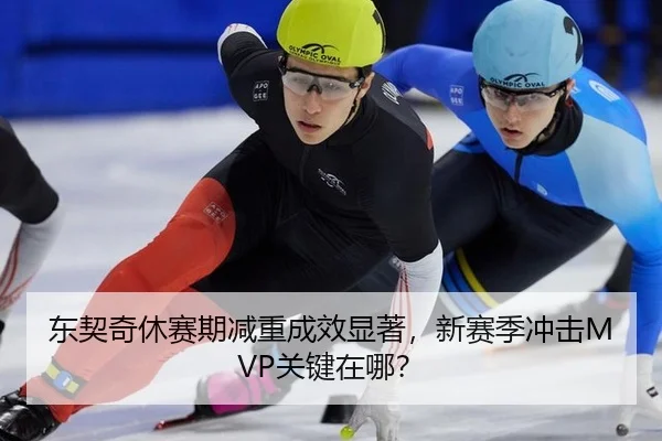 东契奇休赛期减重成效显著，新赛季冲击MVP关键在哪？