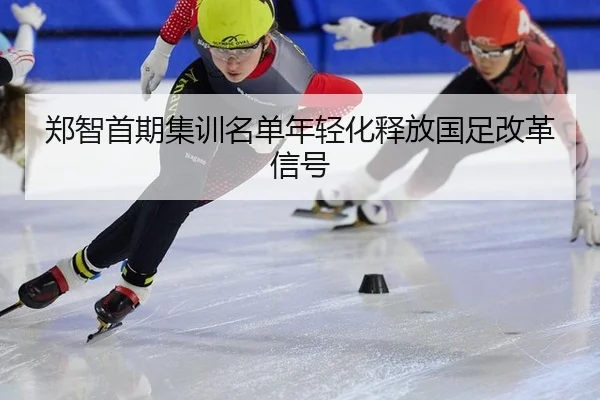 郑智首期集训名单年轻化释放国足改革信号
