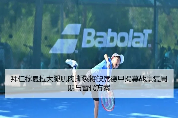 拜仁穆夏拉大腿肌肉撕裂将缺席德甲揭幕战康复周期与替代方案